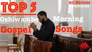 Top 5  Oshiwambo Morning Gospel Songs All Nations [upl. by Isia148]