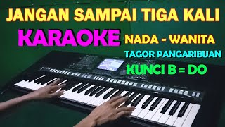 JANGAN SAMPAI TIGA KALI  KARAOKE Nada Wanita  Tagor Pangaribuan [upl. by Darej540]