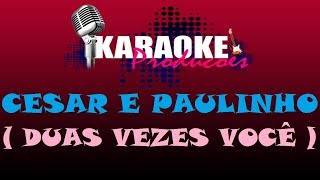 CEZAR E PAULINHO  DUAS VEZES VOCÊ  KARAOKE [upl. by Aicyla]