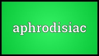 Aphrodisiac Meaning [upl. by Grete]