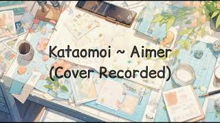 Kataomoi  Aimer Cover Recorded [upl. by Nylodnewg143]